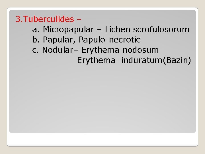 3. Tuberculides – a. Micropapular – Lichen scrofulosorum b. Papular, Papulo-necrotic c. Nodular– Erythema