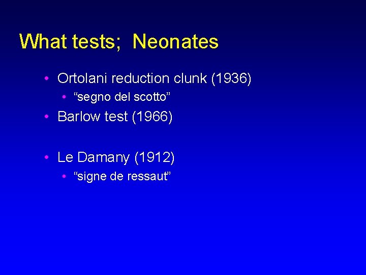 What tests; Neonates • Ortolani reduction clunk (1936) • “segno del scotto” • Barlow