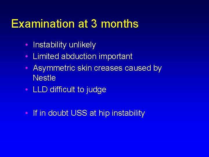 Examination at 3 months • Instability unlikely • Limited abduction important • Asymmetric skin