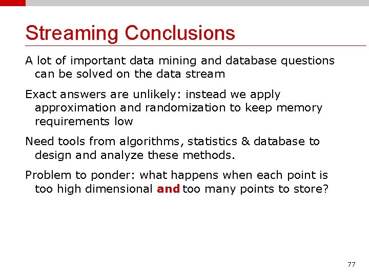 Streaming Conclusions A lot of important data mining and database questions can be solved