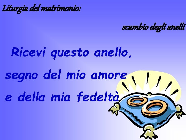 Liturgia del matrimonio: scambio degli anelli Ricevi questo anello, segno del mio amore e