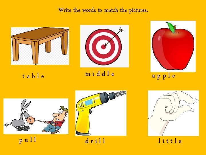 Write the words to match the pictures. table pull middle drill apple little 