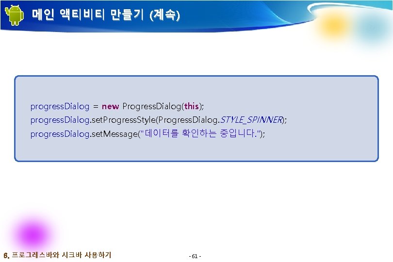 메인 액티비티 만들기 (계속) progress. Dialog = new Progress. Dialog(this); progress. Dialog. set. Progress. 메인 액티비티 만들기 (계속) progress. Dialog = new Progress. Dialog(this); progress. Dialog. set. Progress.