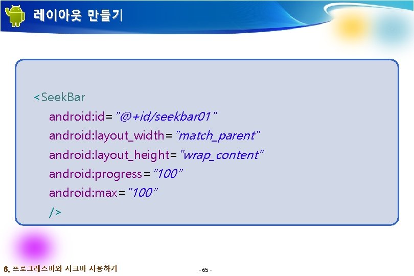 레이아웃 만들기 <Seek. Bar android: id="@+id/seekbar 01" android: layout_width="match_parent" android: layout_height="wrap_content" android: progress="100" android: 레이아웃 만들기 <Seek. Bar android: id="@+id/seekbar 01" android: layout_width="match_parent" android: layout_height="wrap_content" android: progress="100" android:
