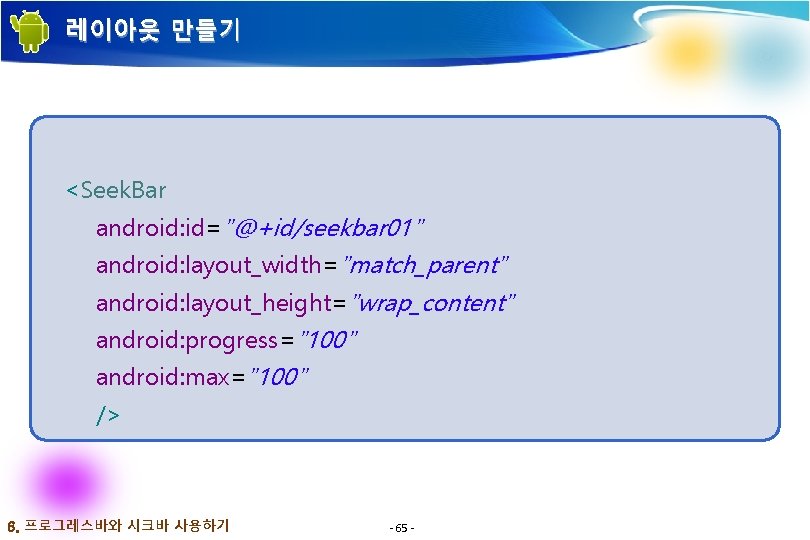 레이아웃 만들기 <Seek. Bar android: id="@+id/seekbar 01" android: layout_width="match_parent" android: layout_height="wrap_content" android: progress="100" android: