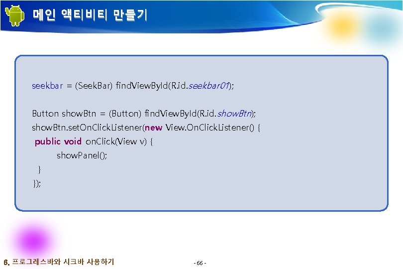 메인 액티비티 만들기 seekbar = (Seek. Bar) find. View. By. Id(R. id. seekbar 01); 메인 액티비티 만들기 seekbar = (Seek. Bar) find. View. By. Id(R. id. seekbar 01);