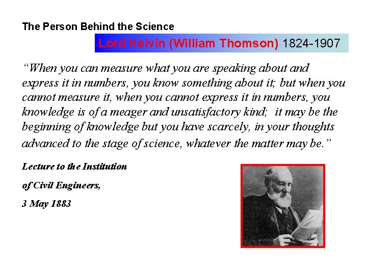 The Person Behind the Science Lord Kelvin (William Thomson) 1824 -1907 “When you can