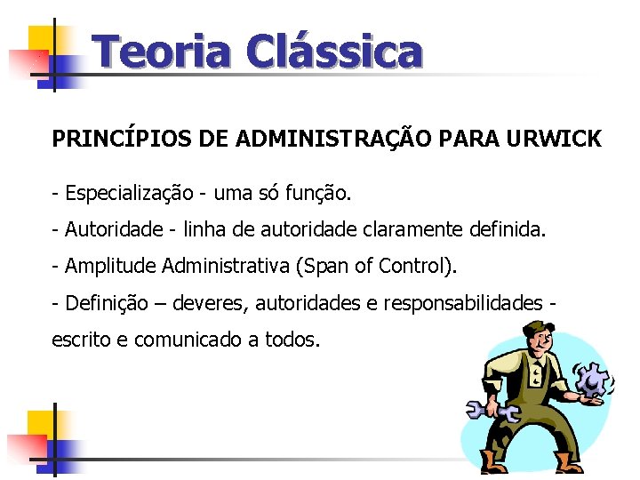 Teoria Clássica PRINCÍPIOS DE ADMINISTRAÇÃO PARA URWICK - Especialização - uma só função. -