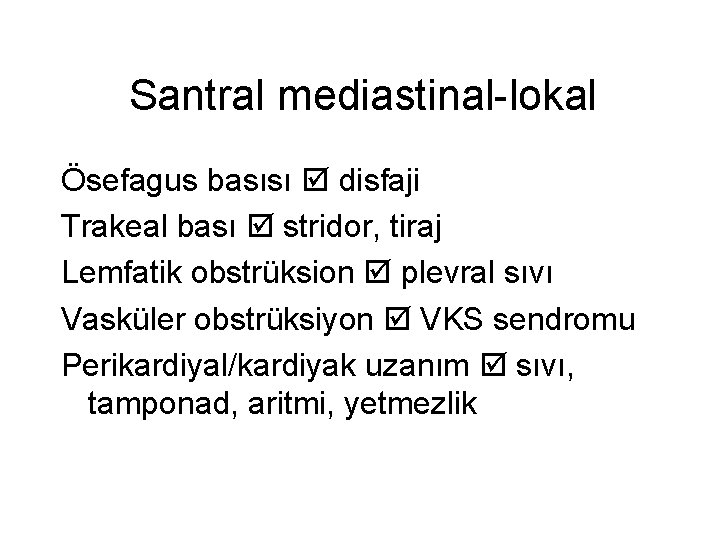 Santral mediastinal-lokal Ösefagus basısı disfaji Trakeal bası stridor, tiraj Lemfatik obstrüksion plevral sıvı Vasküler