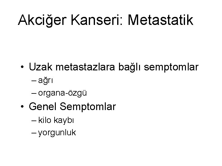 Akciğer Kanseri: Metastatik • Uzak metastazlara bağlı semptomlar – ağrı – organa-özgü • Genel