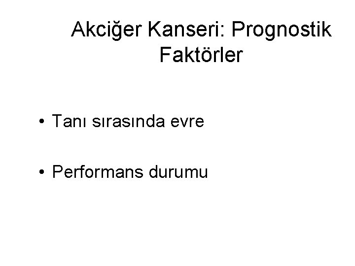 Akciğer Kanseri: Prognostik Faktörler • Tanı sırasında evre • Performans durumu 