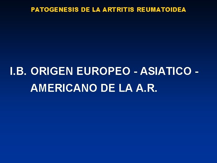 PATOGENESIS DE LA ARTRITIS REUMATOIDEA I. B. ORIGEN EUROPEO - ASIATICO - AMERICANO DE
