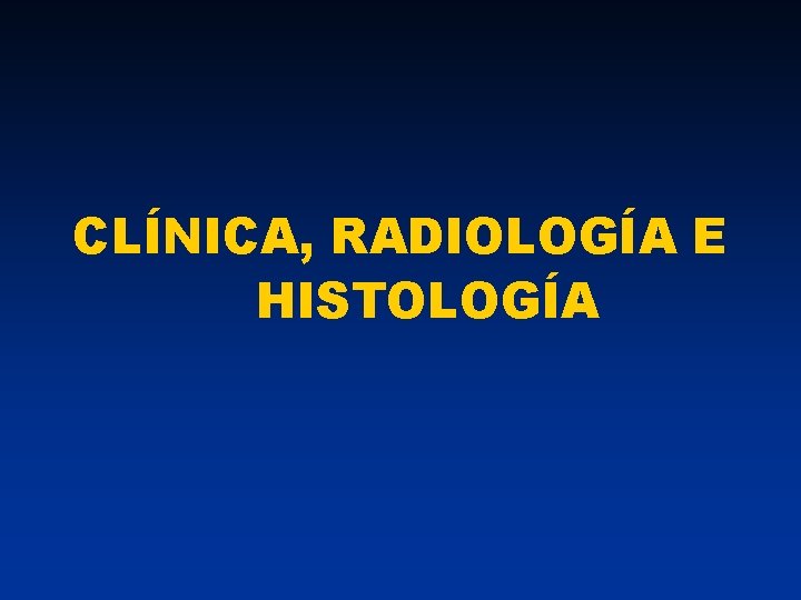 CLÍNICA, RADIOLOGÍA E HISTOLOGÍA 