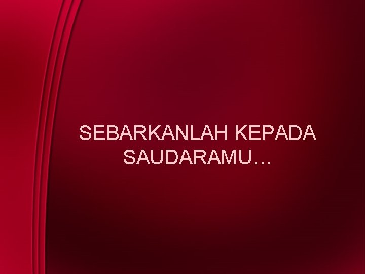 SEBARKANLAH KEPADA SAUDARAMU… 