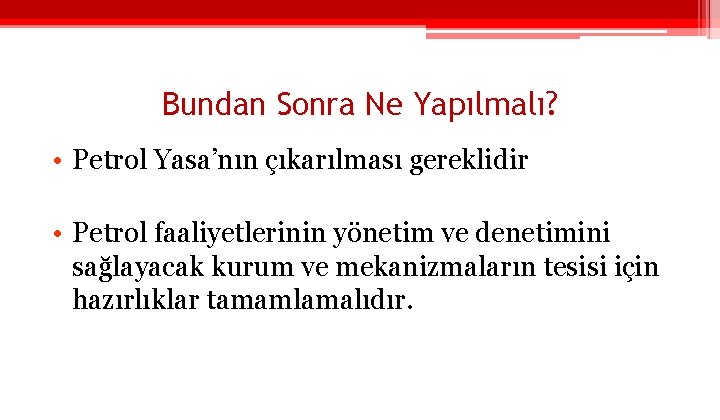 Bundan Sonra Ne Yapılmalı? • Petrol Yasa’nın çıkarılması gereklidir • Petrol faaliyetlerinin yönetim ve