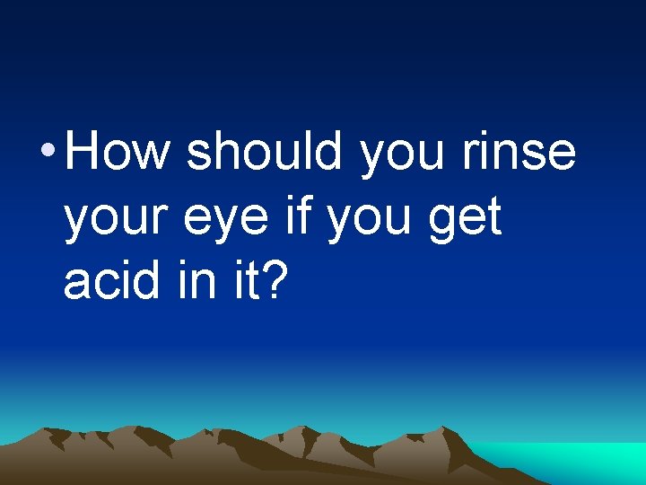  • How should you rinse your eye if you get acid in it?
