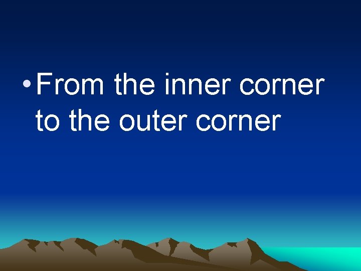 • From the inner corner to the outer corner 