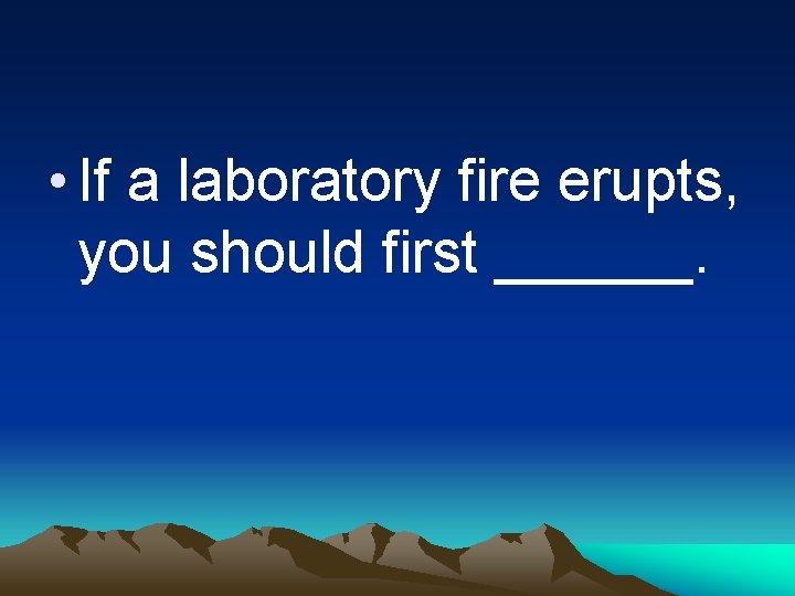  • If a laboratory fire erupts, you should first ______. 