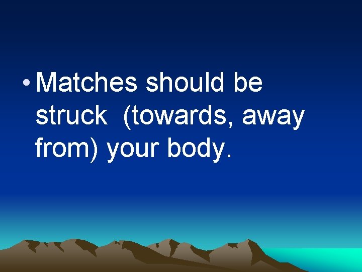  • Matches should be struck (towards, away from) your body. 