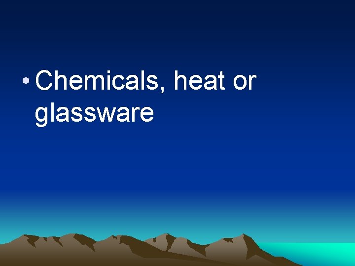  • Chemicals, heat or glassware 