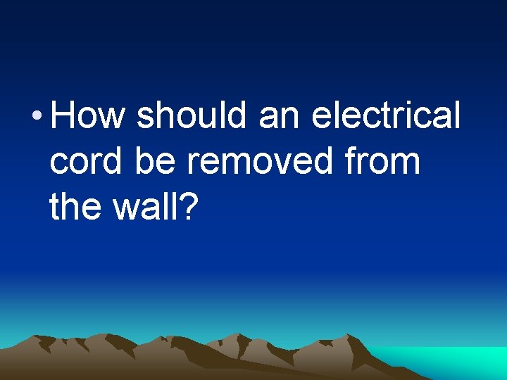 • How should an electrical cord be removed from the wall? 