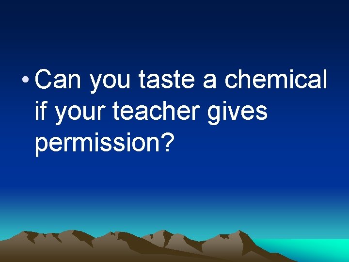  • Can you taste a chemical if your teacher gives permission? 