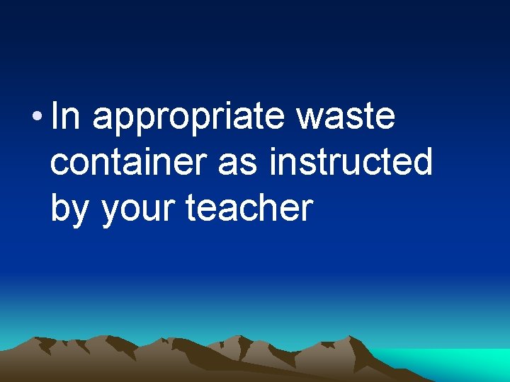  • In appropriate waste container as instructed by your teacher 