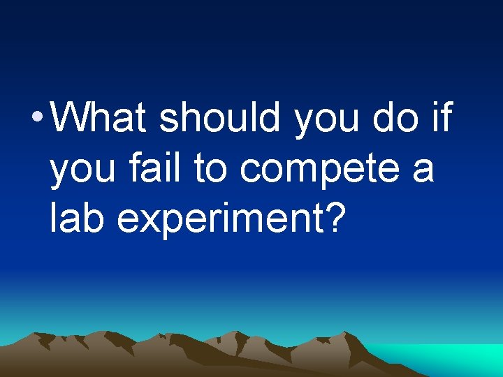  • What should you do if you fail to compete a lab experiment?