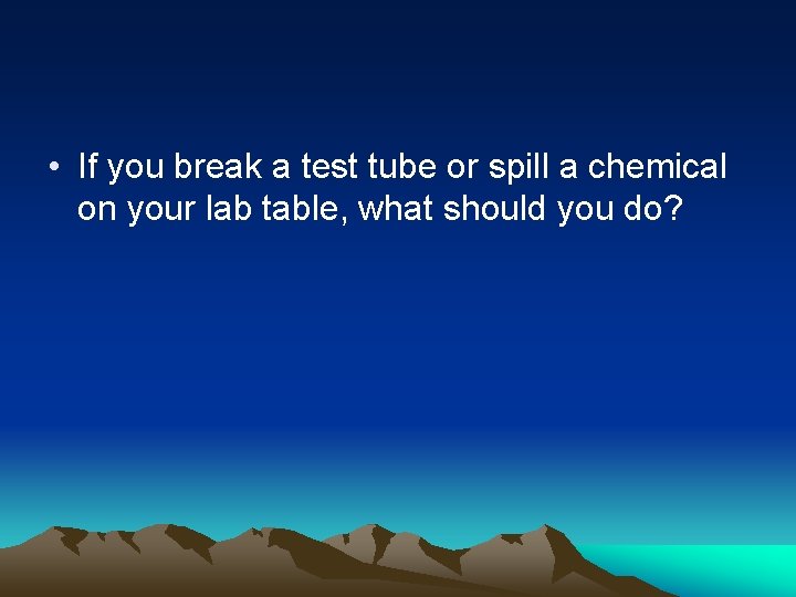  • If you break a test tube or spill a chemical on your