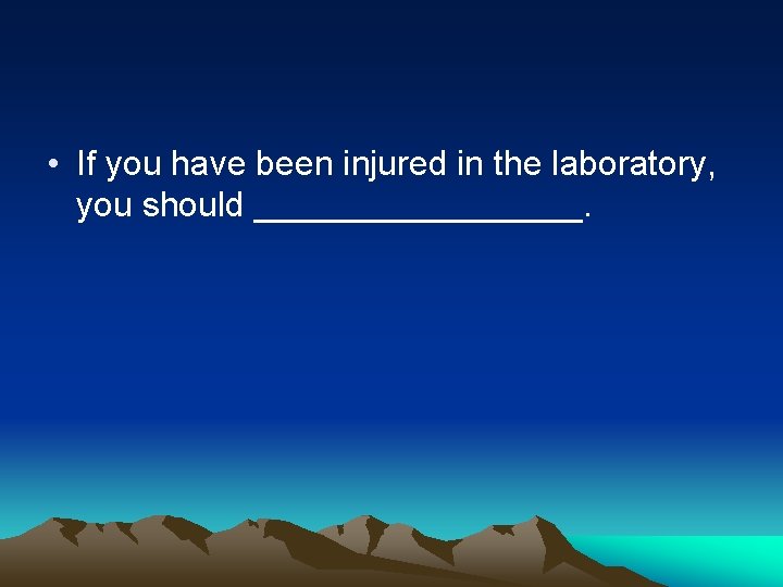  • If you have been injured in the laboratory, you should _________. 