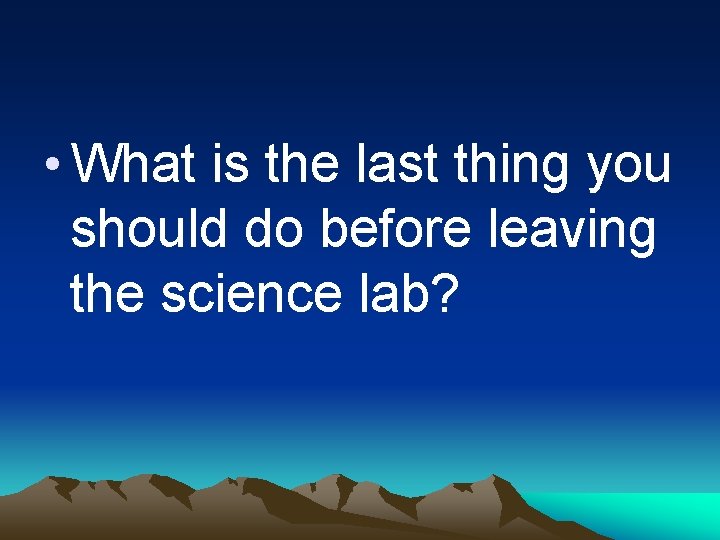  • What is the last thing you should do before leaving the science