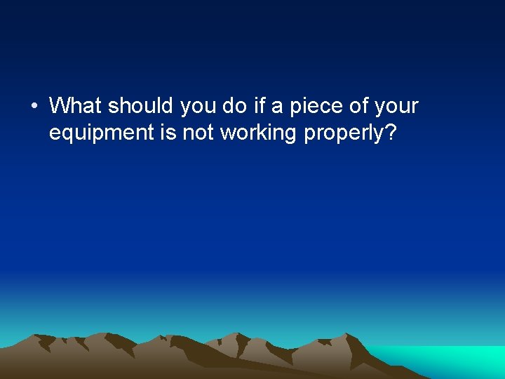  • What should you do if a piece of your equipment is not