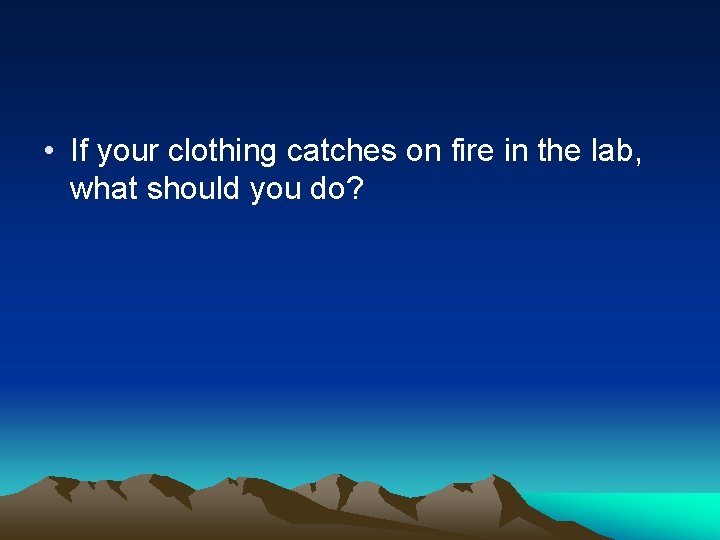  • If your clothing catches on fire in the lab, what should you