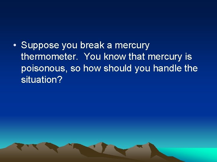  • Suppose you break a mercury thermometer. You know that mercury is poisonous,