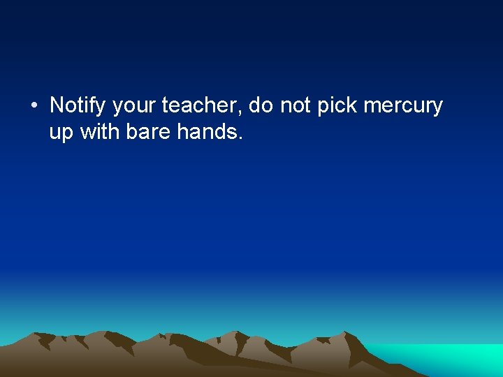  • Notify your teacher, do not pick mercury up with bare hands. 