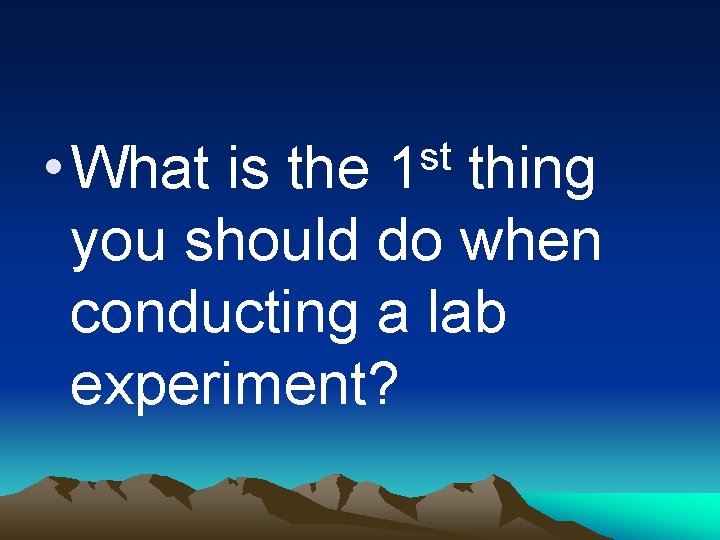  • What is the thing you should do when conducting a lab experiment?