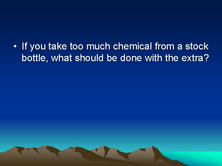  • If you take too much chemical from a stock bottle, what should
