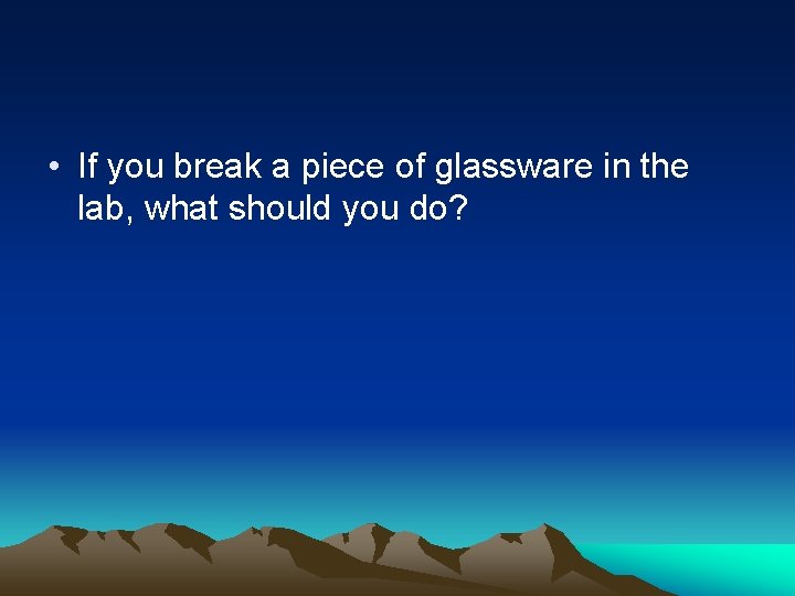  • If you break a piece of glassware in the lab, what should
