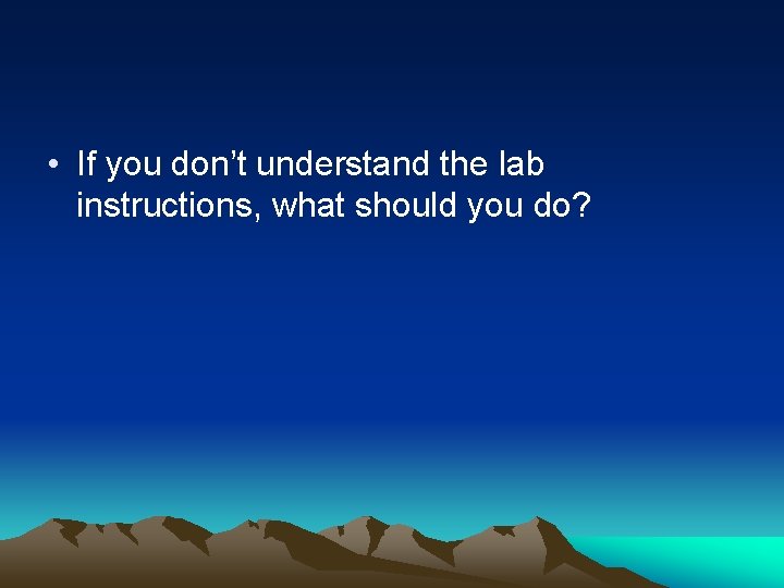  • If you don’t understand the lab instructions, what should you do? 