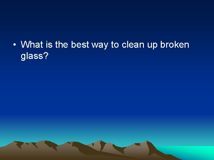  • What is the best way to clean up broken glass? 