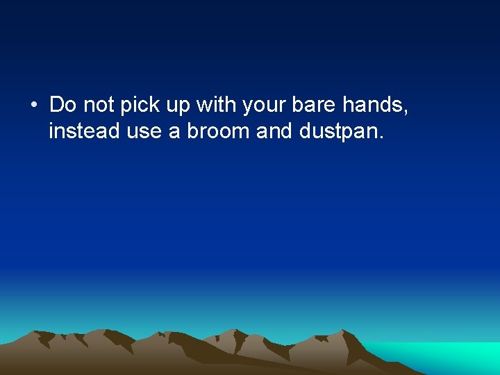  • Do not pick up with your bare hands, instead use a broom