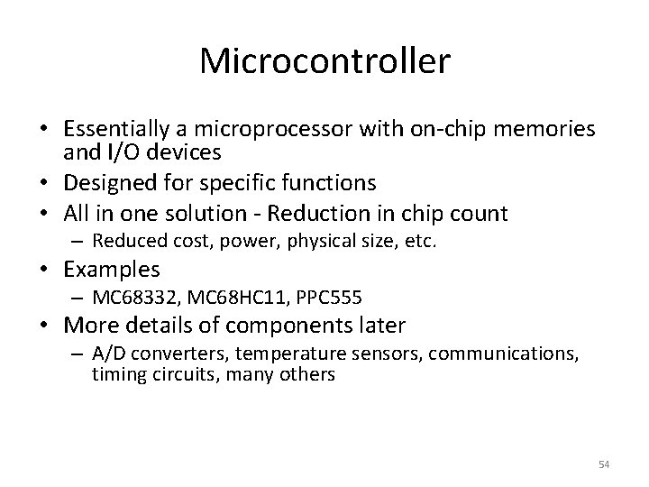 Microcontroller • Essentially a microprocessor with on-chip memories and I/O devices • Designed for