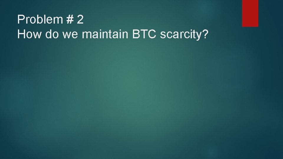 Problem # 2 How do we maintain BTC scarcity? 