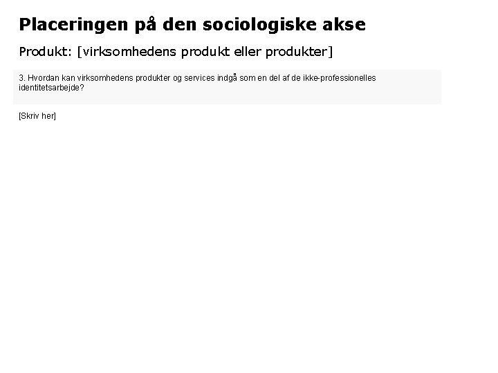 Placeringen på den sociologiske akse Produkt: [virksomhedens produkt eller produkter] 3. Hvordan kan virksomhedens