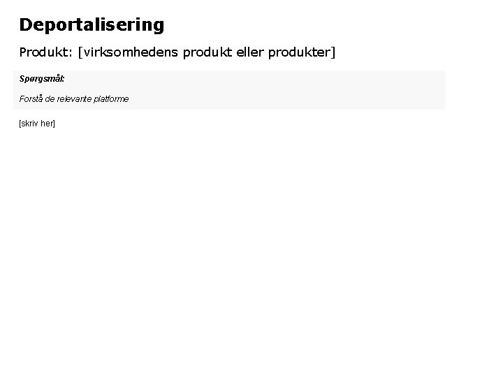 Deportalisering Produkt: [virksomhedens produkt eller produkter] Spørgsmål: Forstå de relevante platforme [skriv her] 