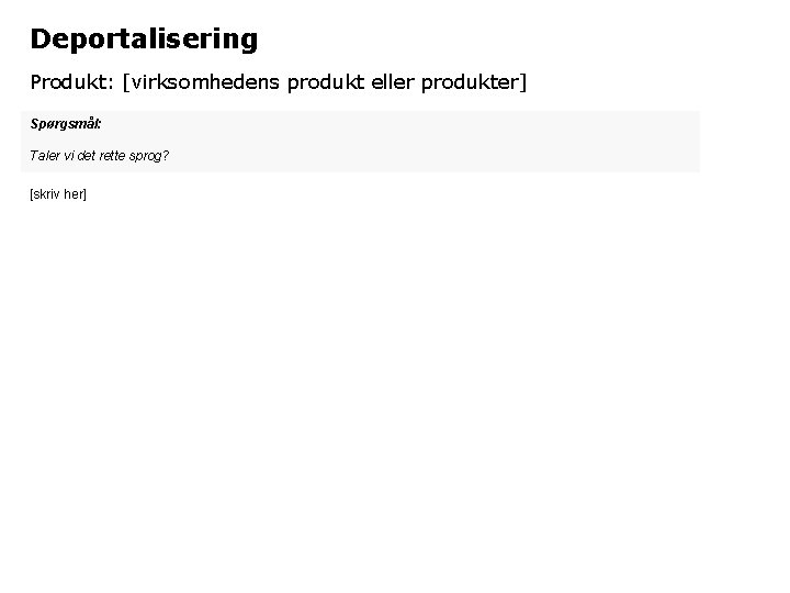 Deportalisering Produkt: [virksomhedens produkt eller produkter] Spørgsmål: Taler vi det rette sprog? [skriv her]