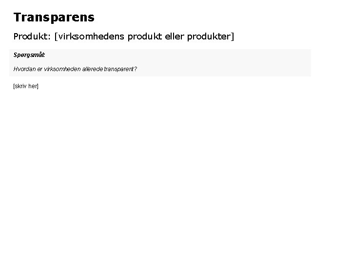 Transparens Produkt: [virksomhedens produkt eller produkter] Spørgsmål: Hvordan er virksomheden allerede transparent? [skriv her]