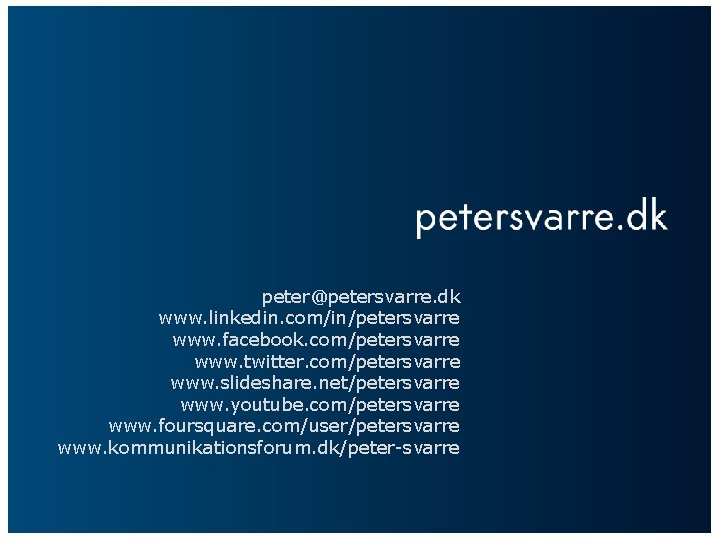 peter@petersvarre. dk www. linkedin. com/in/petersvarre www. facebook. com/petersvarre www. twitter. com/petersvarre www. slideshare. net/petersvarre