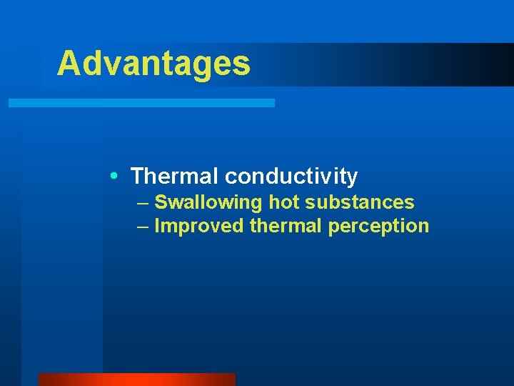 Advantages Thermal conductivity – Swallowing hot substances – Improved thermal perception 