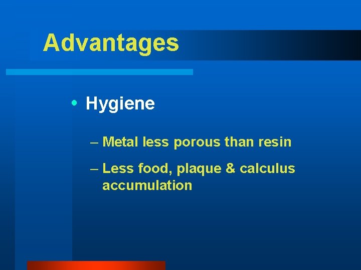 Advantages Hygiene – Metal less porous than resin – Less food, plaque & calculus